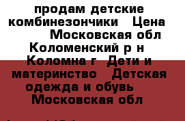 продам детские комбинезончики › Цена ­ 2 000 - Московская обл., Коломенский р-н, Коломна г. Дети и материнство » Детская одежда и обувь   . Московская обл.